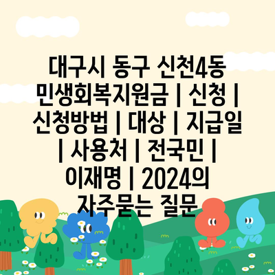 대구시 동구 신천4동 민생회복지원금 | 신청 | 신청방법 | 대상 | 지급일 | 사용처 | 전국민 | 이재명 | 2024