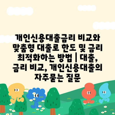 개인신용대출금리 비교와 맞춤형 대출로 한도 및 금리 최적화하는 방법 | 대출, 금리 비교, 개인신용대출