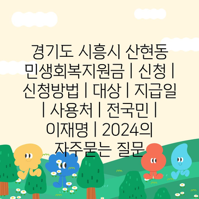 경기도 시흥시 산현동 민생회복지원금 | 신청 | 신청방법 | 대상 | 지급일 | 사용처 | 전국민 | 이재명 | 2024