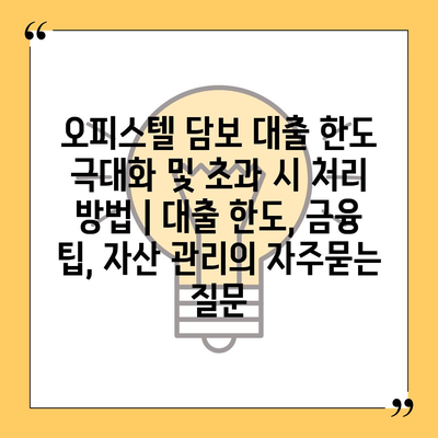 오피스텔 담보 대출 한도 극대화 및 초과 시 처리 방법 | 대출 한도, 금융 팁, 자산 관리