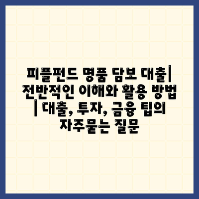 피플펀드 명품 담보 대출| 전반적인 이해와 활용 방법 | 대출, 투자, 금융 팁