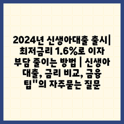 2024년 신생아대출 출시| 최저금리 1.6%로 이자 부담 줄이는 방법 | 신생아 대출, 금리 비교, 금융 팁"