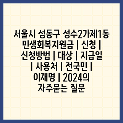 서울시 성동구 성수2가제1동 민생회복지원금 | 신청 | 신청방법 | 대상 | 지급일 | 사용처 | 전국민 | 이재명 | 2024