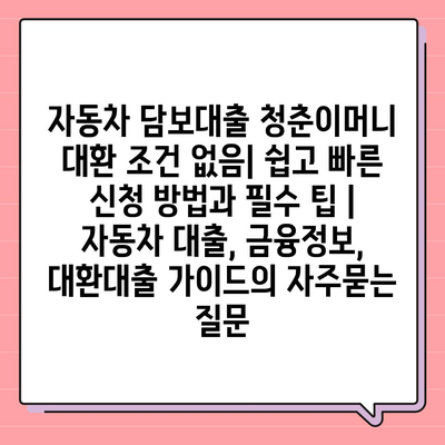 자동차 담보대출 청춘이머니 대환 조건 없음| 쉽고 빠른 신청 방법과 필수 팁 | 자동차 대출, 금융정보, 대환대출 가이드