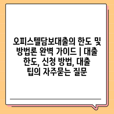 오피스텔담보대출의 한도 및 방법론 완벽 가이드 | 대출 한도, 신청 방법, 대출 팁