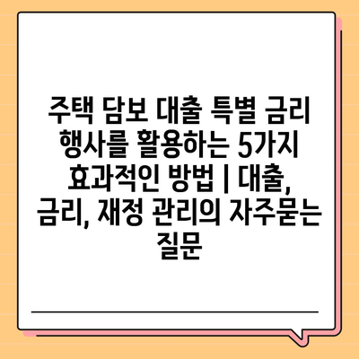 주택 담보 대출 특별 금리 행사를 활용하는 5가지 효과적인 방법 | 대출, 금리, 재정 관리