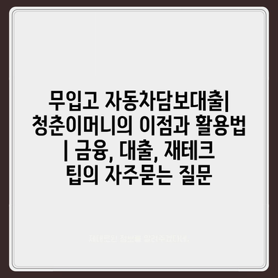 무입고 자동차담보대출| 청춘이머니의 이점과 활용법 | 금융, 대출, 재테크 팁