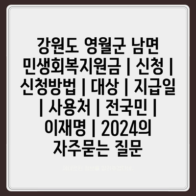 강원도 영월군 남면 민생회복지원금 | 신청 | 신청방법 | 대상 | 지급일 | 사용처 | 전국민 | 이재명 | 2024