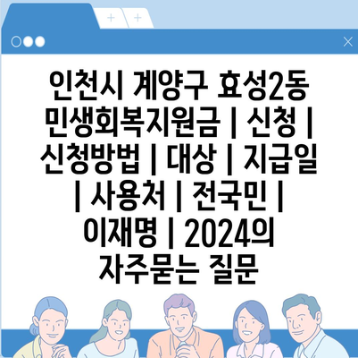 인천시 계양구 효성2동 민생회복지원금 | 신청 | 신청방법 | 대상 | 지급일 | 사용처 | 전국민 | 이재명 | 2024