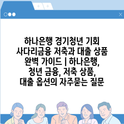 하나은행 경기청년 기회 사다리금융 저축과 대출 상품 완벽 가이드 | 하나은행, 청년 금융, 저축 상품, 대출 옵션