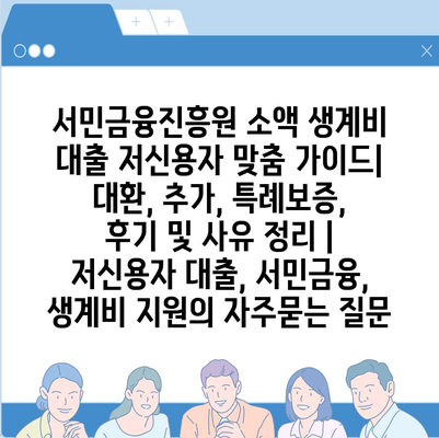 서민금융진흥원 소액 생계비 대출 저신용자 맞춤 가이드| 대환, 추가, 특례보증, 후기 및 사유 정리 | 저신용자 대출, 서민금융, 생계비 지원