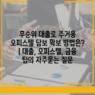 후순위 대출로 주거용 오피스텔 담보 확보 방법은? | 대출, 오피스텔, 금융 팁