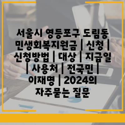 서울시 영등포구 도림동 민생회복지원금 | 신청 | 신청방법 | 대상 | 지급일 | 사용처 | 전국민 | 이재명 | 2024