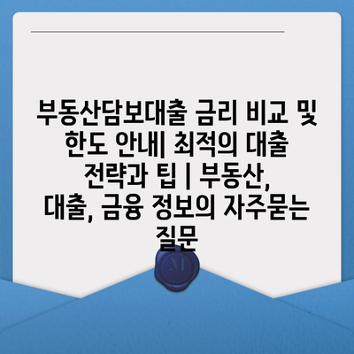 부동산담보대출 금리 비교 및 한도 안내| 최적의 대출 전략과 팁 | 부동산, 대출, 금융 정보