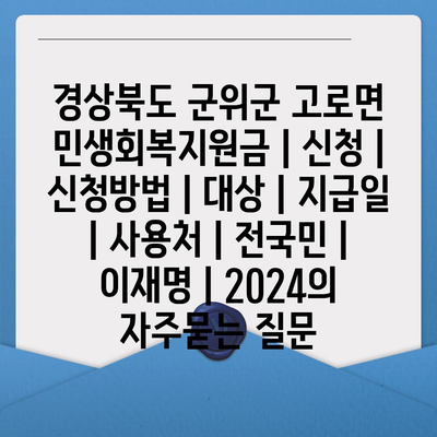 경상북도 군위군 고로면 민생회복지원금 | 신청 | 신청방법 | 대상 | 지급일 | 사용처 | 전국민 | 이재명 | 2024