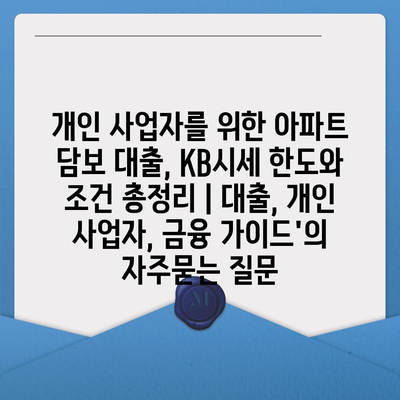 개인 사업자를 위한 아파트 담보 대출, KB시세 한도와 조건 총정리 | 대출, 개인 사업자, 금융 가이드