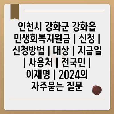 인천시 강화군 강화읍 민생회복지원금 | 신청 | 신청방법 | 대상 | 지급일 | 사용처 | 전국민 | 이재명 | 2024