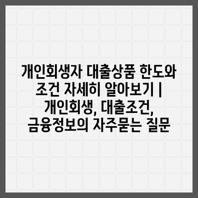 개인회생자 대출상품 한도와 조건 자세히 알아보기 | 개인회생, 대출조건, 금융정보