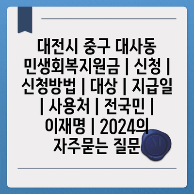 대전시 중구 대사동 민생회복지원금 | 신청 | 신청방법 | 대상 | 지급일 | 사용처 | 전국민 | 이재명 | 2024