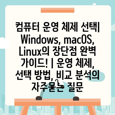 컴퓨터 운영 체제 선택| Windows, macOS, Linux의 장단점 완벽 가이드! | 운영 체제, 선택 방법, 비교 분석