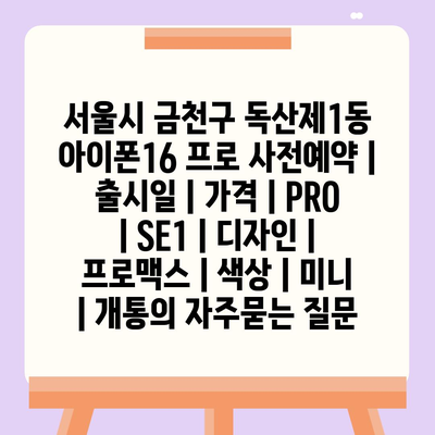 서울시 금천구 독산제1동 아이폰16 프로 사전예약 | 출시일 | 가격 | PRO | SE1 | 디자인 | 프로맥스 | 색상 | 미니 | 개통