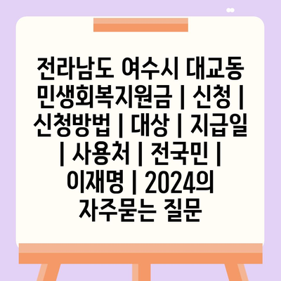 전라남도 여수시 대교동 민생회복지원금 | 신청 | 신청방법 | 대상 | 지급일 | 사용처 | 전국민 | 이재명 | 2024