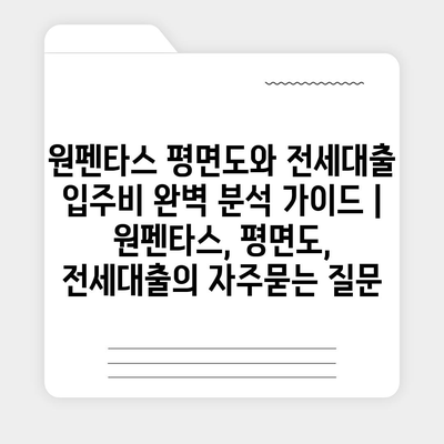 원펜타스 평면도와 전세대출 입주비 완벽 분석 가이드 | 원펜타스, 평면도, 전세대출