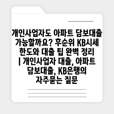 개인사업자도 아파트 담보대출 가능할까요? 후순위 KB시세 한도와 대출 팁 완벽 정리 | 개인사업자 대출, 아파트 담보대출, KB은행