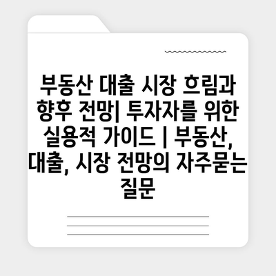 부동산 대출 시장 흐림과 향후 전망| 투자자를 위한 실용적 가이드 | 부동산, 대출, 시장 전망