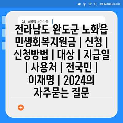 전라남도 완도군 노화읍 민생회복지원금 | 신청 | 신청방법 | 대상 | 지급일 | 사용처 | 전국민 | 이재명 | 2024