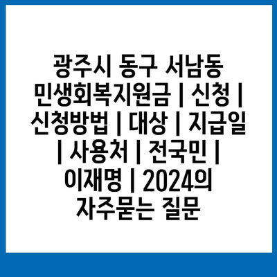 광주시 동구 서남동 민생회복지원금 | 신청 | 신청방법 | 대상 | 지급일 | 사용처 | 전국민 | 이재명 | 2024