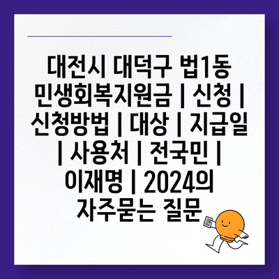 대전시 대덕구 법1동 민생회복지원금 | 신청 | 신청방법 | 대상 | 지급일 | 사용처 | 전국민 | 이재명 | 2024