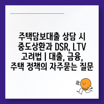 주택담보대출 상담 시 중도상환과 DSR, LTV 고려법 | 대출, 금융, 주택 정책