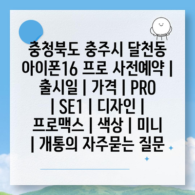 충청북도 충주시 달천동 아이폰16 프로 사전예약 | 출시일 | 가격 | PRO | SE1 | 디자인 | 프로맥스 | 색상 | 미니 | 개통