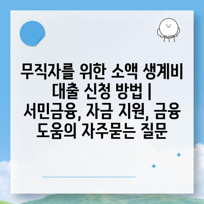 무직자를 위한 소액 생계비 대출 신청 방법 | 서민금융, 자금 지원, 금융 도움