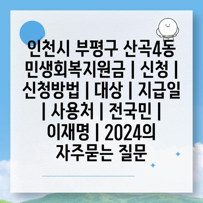 인천시 부평구 산곡4동 민생회복지원금 | 신청 | 신청방법 | 대상 | 지급일 | 사용처 | 전국민 | 이재명 | 2024