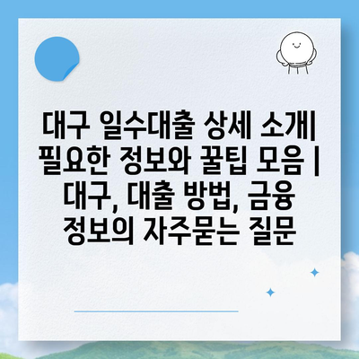 대구 일수대출 상세 소개| 필요한 정보와 꿀팁 모음 | 대구, 대출 방법, 금융 정보