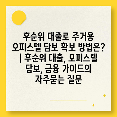 후순위 대출로 주거용 오피스텔 담보 확보 방법은? | 후순위 대출, 오피스텔 담보, 금융 가이드