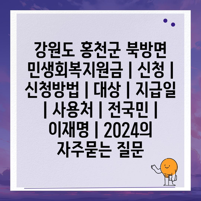 강원도 홍천군 북방면 민생회복지원금 | 신청 | 신청방법 | 대상 | 지급일 | 사용처 | 전국민 | 이재명 | 2024