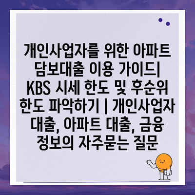 개인사업자를 위한 아파트 담보대출 이용 가이드| KBS 시세 한도 및 후순위 한도 파악하기 | 개인사업자 대출, 아파트 대출, 금융 정보