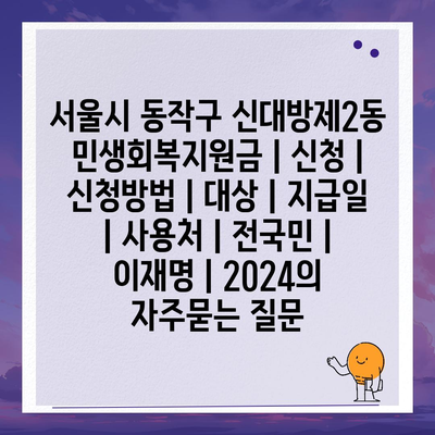 서울시 동작구 신대방제2동 민생회복지원금 | 신청 | 신청방법 | 대상 | 지급일 | 사용처 | 전국민 | 이재명 | 2024