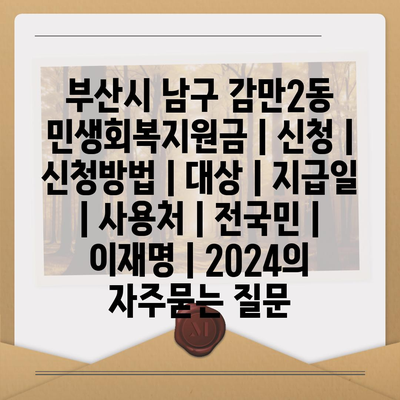 부산시 남구 감만2동 민생회복지원금 | 신청 | 신청방법 | 대상 | 지급일 | 사용처 | 전국민 | 이재명 | 2024