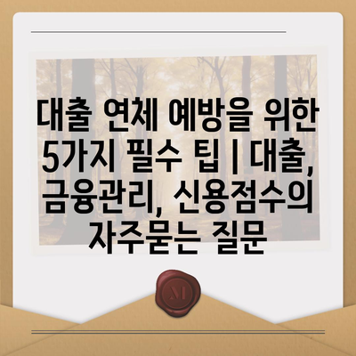 대출 연체 예방을 위한 5가지 필수 팁 | 대출, 금융관리, 신용점수