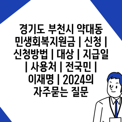 경기도 부천시 약대동 민생회복지원금 | 신청 | 신청방법 | 대상 | 지급일 | 사용처 | 전국민 | 이재명 | 2024