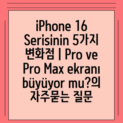 iPhone 16 Serisinin 5가지 변화점 | Pro ve Pro Max ekranı büyüyor mu?