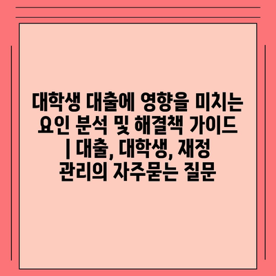 대학생 대출에 영향을 미치는 요인 분석 및 해결책 가이드 | 대출, 대학생, 재정 관리