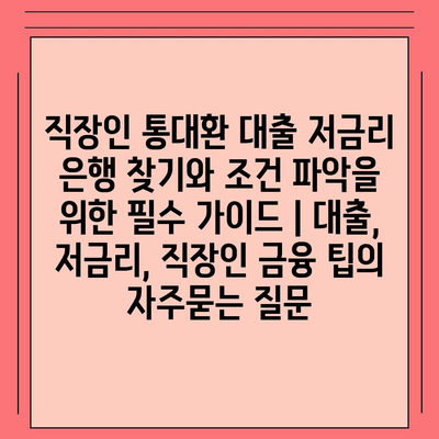 직장인 통대환 대출 저금리 은행 찾기와 조건 파악을 위한 필수 가이드 | 대출, 저금리, 직장인 금융 팁