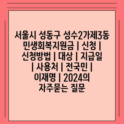 서울시 성동구 성수2가제3동 민생회복지원금 | 신청 | 신청방법 | 대상 | 지급일 | 사용처 | 전국민 | 이재명 | 2024