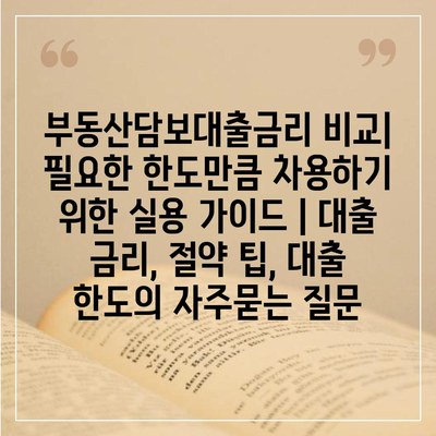 부동산담보대출금리 비교| 필요한 한도만큼 차용하기 위한 실용 가이드 | 대출 금리, 절약 팁, 대출 한도