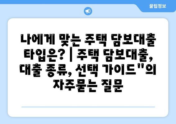 나에게 맞는 주택 담보대출 타입은? | 주택 담보대출, 대출 종류, 선택 가이드"